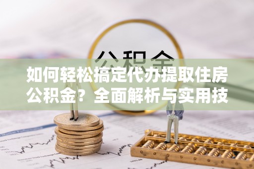 彭泽如何轻松搞定代办提取住房公积金？全面解析与实用技巧
