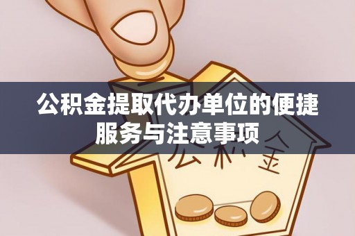 彭泽公积金提取代办单位的便捷服务与注意事项