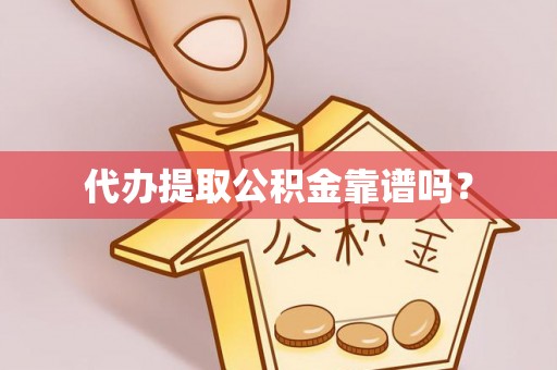 彭泽代办提取公积金靠谱吗？