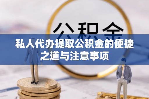 彭泽私人代办提取公积金的便捷之道与注意事项