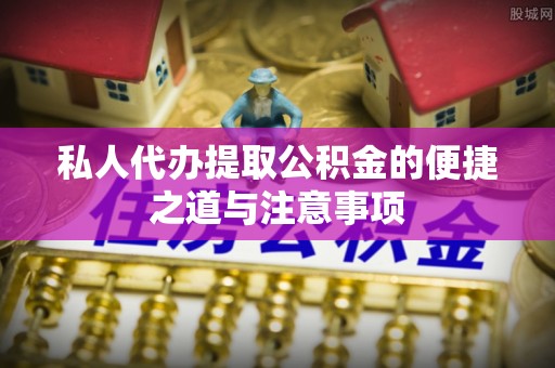 彭泽私人代办提取公积金的便捷之道与注意事项
