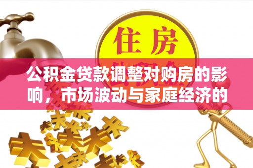 彭泽公积金贷款调整对购房的影响，市场波动与家庭经济的新考量