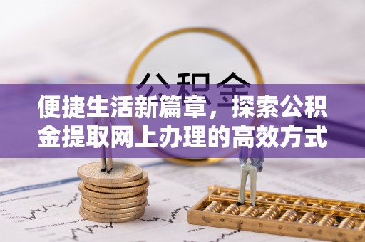 彭泽便捷生活新篇章，探索公积金提取网上办理的高效方式