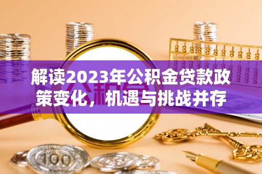 彭泽解读2023年公积金贷款政策变化，机遇与挑战并存