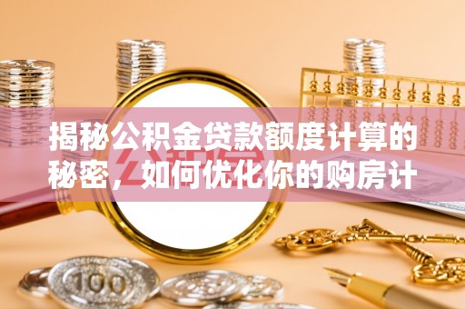 彭泽揭秘公积金贷款额度计算的秘密，如何优化你的购房计划？