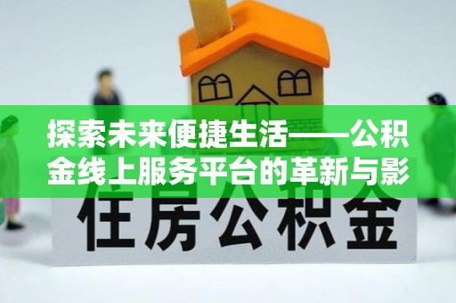 彭泽探索未来便捷生活——公积金线上服务平台的革新与影响