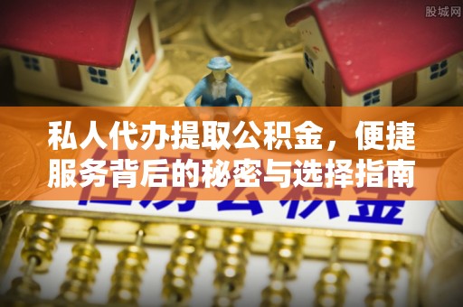 彭泽私人代办提取公积金，便捷服务背后的秘密与选择指南