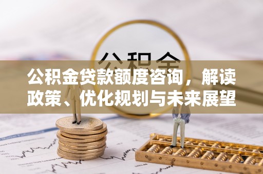 彭泽公积金贷款额度咨询，解读政策、优化规划与未来展望