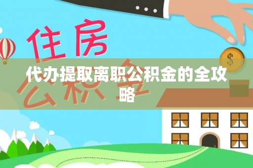 彭泽代办提取离职公积金的全攻略