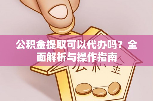 彭泽公积金提取可以代办吗？全面解析与操作指南