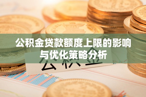 彭泽公积金贷款额度上限的影响与优化策略分析