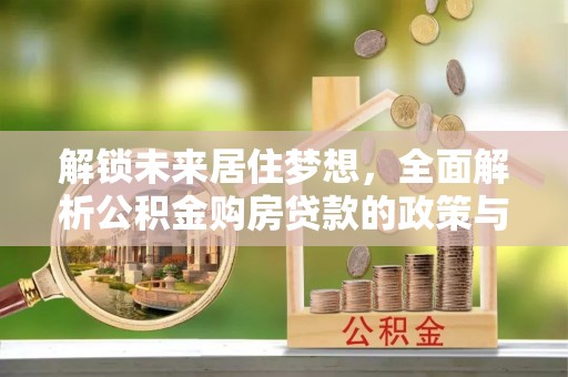 彭泽解锁未来居住梦想，全面解析公积金购房贷款的政策与优势