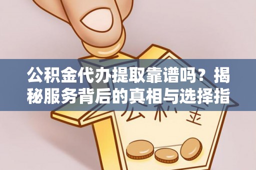 彭泽公积金代办提取靠谱吗？揭秘服务背后的真相与选择指南
