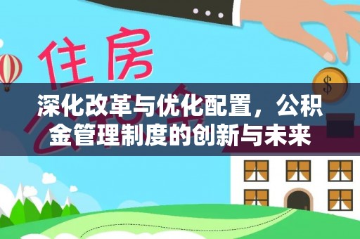 彭泽深化改革与优化配置，公积金管理制度的创新与未来