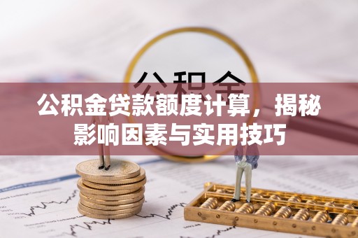 彭泽公积金贷款额度计算，揭秘影响因素与实用技巧
