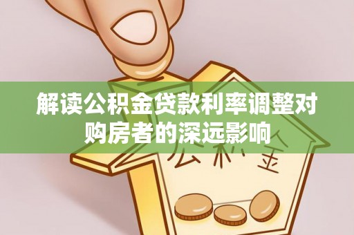 彭泽解读公积金贷款利率调整对购房者的深远影响