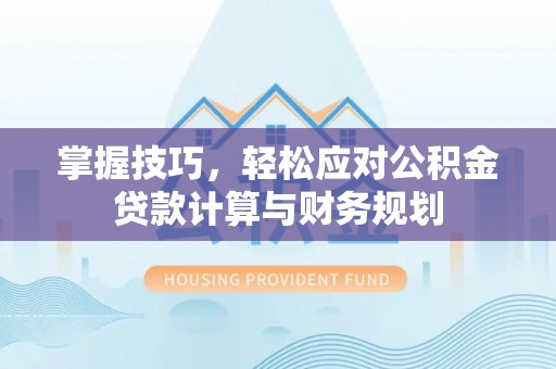 彭泽掌握技巧，轻松应对公积金贷款计算与财务规划