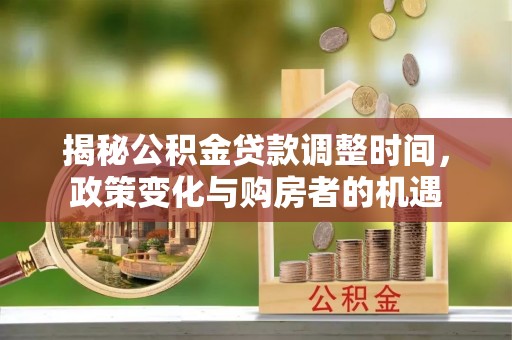 彭泽揭秘公积金贷款调整时间，政策变化与购房者的机遇