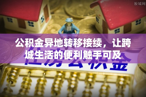 彭泽公积金异地转移接续，让跨城生活的便利触手可及