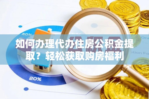 彭泽如何办理代办住房公积金提取？轻松获取购房福利