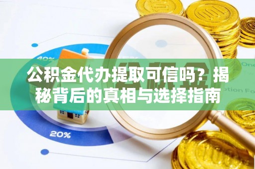 彭泽公积金代办提取可信吗？揭秘背后的真相与选择指南