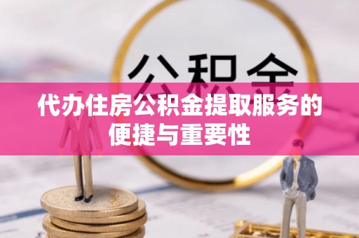 彭泽代办住房公积金提取服务的便捷与重要性