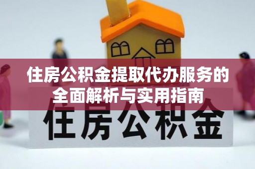彭泽住房公积金提取代办服务的全面解析与实用指南