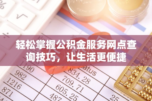 彭泽轻松掌握公积金服务网点查询技巧，让生活更便捷