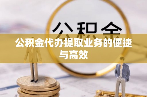 彭泽公积金代办提取业务的便捷与高效