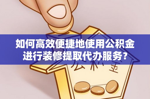 彭泽如何高效便捷地使用公积金进行装修提取代办服务？