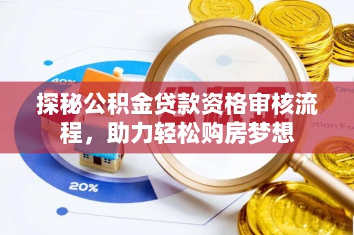 彭泽探秘公积金贷款资格审核流程，助力轻松购房梦想