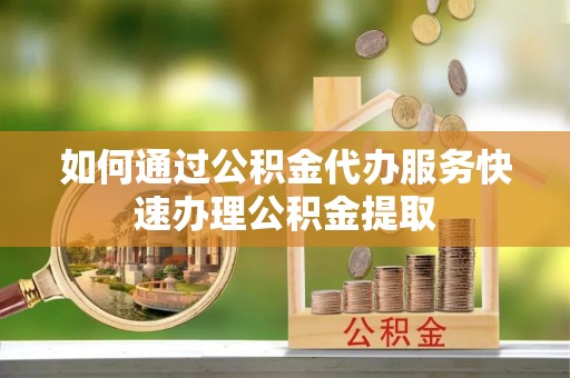 彭泽如何通过公积金代办服务快速办理公积金提取