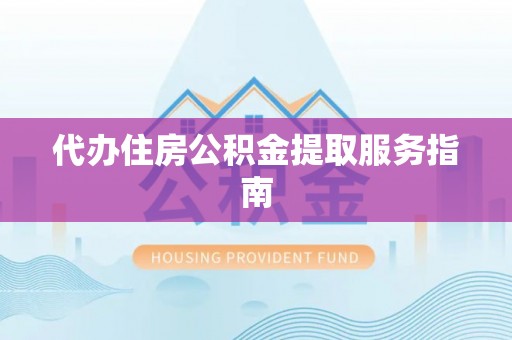 彭泽代办住房公积金提取服务指南