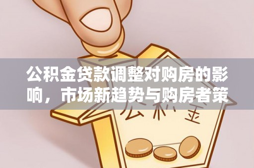 彭泽公积金贷款调整对购房的影响，市场新趋势与购房者策略