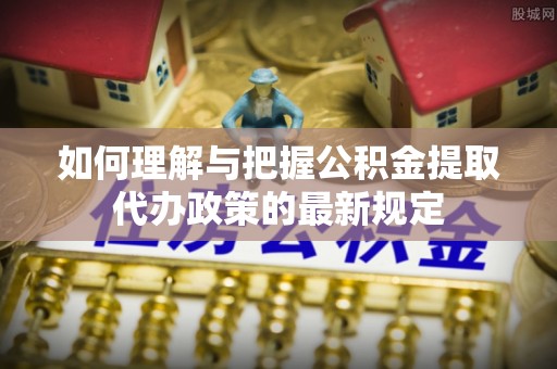 彭泽如何理解与把握公积金提取代办政策的最新规定