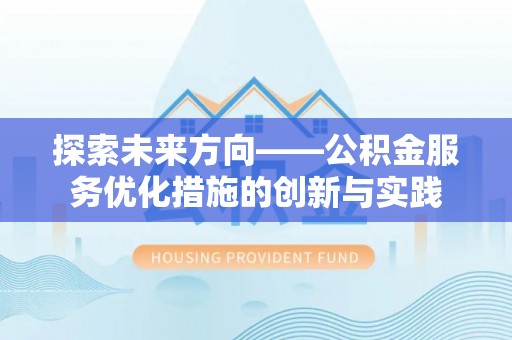 彭泽探索未来方向——公积金服务优化措施的创新与实践