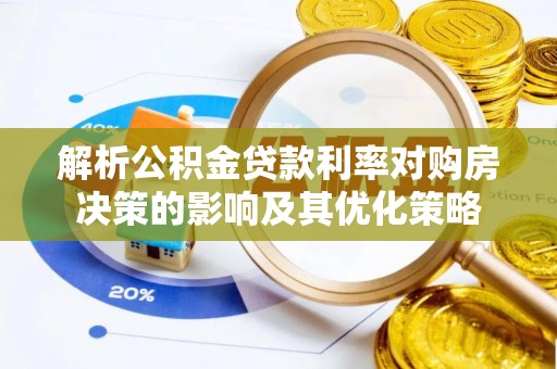 彭泽解析公积金贷款利率对购房决策的影响及其优化策略