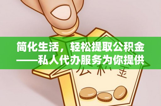 彭泽简化生活，轻松提取公积金——私人代办服务为你提供便利
