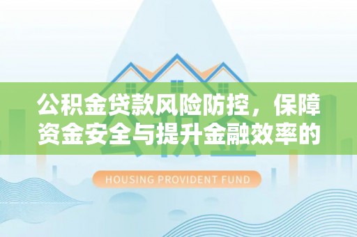 彭泽公积金贷款风险防控，保障资金安全与提升金融效率的关键