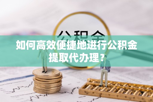 彭泽如何高效便捷地进行公积金提取代办理？