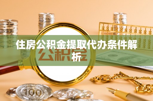彭泽住房公积金提取代办条件解析