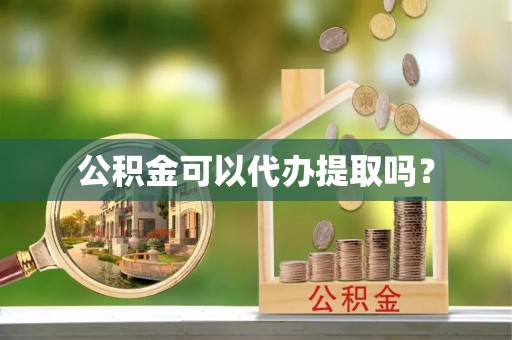 彭泽公积金可以代办提取吗？