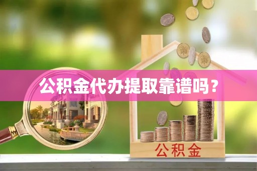 彭泽公积金代办提取靠谱吗？