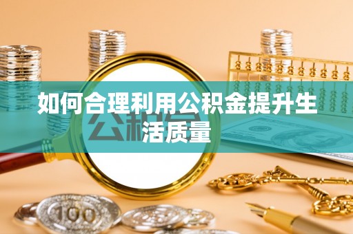 彭泽如何合理利用公积金提升生活质量