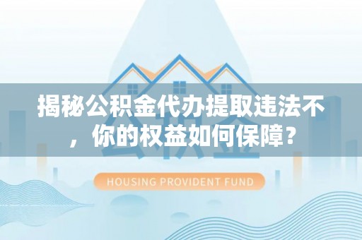 彭泽揭秘公积金代办提取违法不，你的权益如何保障？