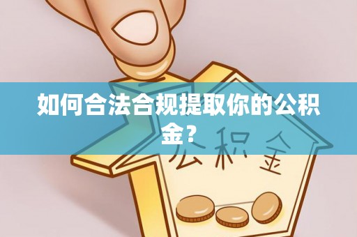 彭泽如何合法合规提取你的公积金？